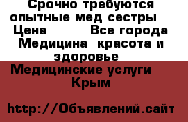 Срочно требуются опытные мед.сестры. › Цена ­ 950 - Все города Медицина, красота и здоровье » Медицинские услуги   . Крым